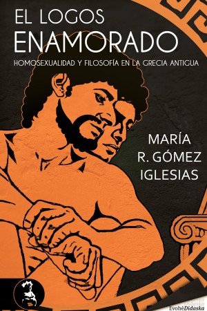 EL LOGOS ENAMORADO, HOMOSEXUALIDAD Y FILOSOFÍA EN LA ANTIGUA GRECIA – María R. Gómez Iglesias