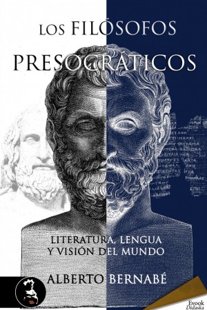 LOS FILÓSOFOS PRESOCRÁTICOS. LITERATURA, LENGUA Y VISIÓN DEL MUNDO – Alberto Bernabé