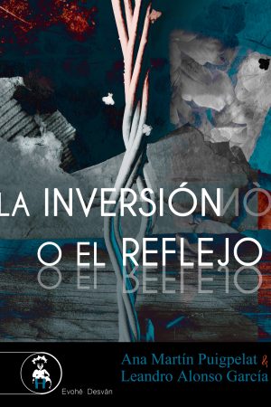 LA INVERSIÓN O EL REFLEJO – Ana Martín Puigpelat y Leandro Alonso García